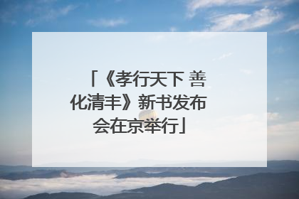 《孝行天下 善化清丰》新书发布会在京举行
