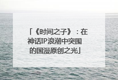 《时间之子》：在神话IP浪潮中突围的国漫原创之光