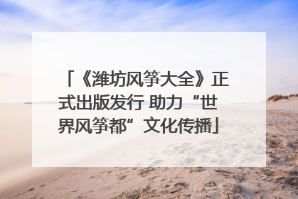 《潍坊风筝大全》正式出版发行 助力“世界风筝都”文化传播