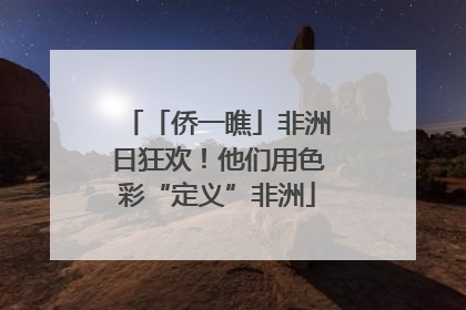 「侨一瞧」非洲日狂欢！他们用色彩“定义”非洲