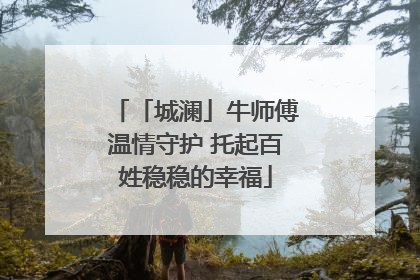 「城澜」牛师傅温情守护 托起百姓稳稳的幸福