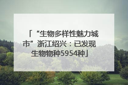“生物多样性魅力城市”浙江绍兴：已发现生物物种5954种