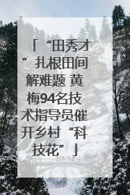 “田秀才”扎根田间解难题 黄梅94名技术指导员催开乡村“科技花”
