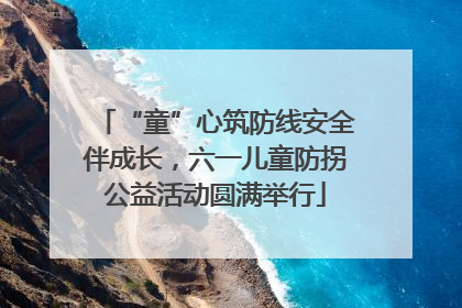 “童”心筑防线安全伴成长，六一儿童防拐公益活动圆满举行