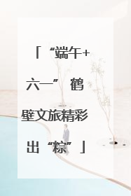 “端午+六一” 鹤壁文旅精彩出“粽”
