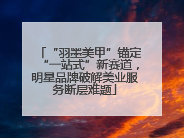 “羽墨美甲”锚定“一站式”新赛道，明星品牌破解美业服务断层难题