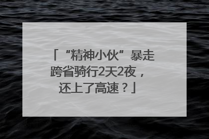 “精神小伙”暴走跨省骑行2天2夜，还上了高速？