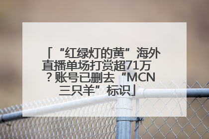 “红绿灯的黄”海外直播单场打赏超71万？账号已删去“MCN三只羊”标识