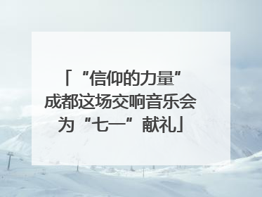 “信仰的力量” 成都这场交响音乐会为“七一”献礼
