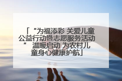 “为福添彩 关爱儿童公益行动暨志愿服务活动” 温暖启动 为农村儿童身心健康护航