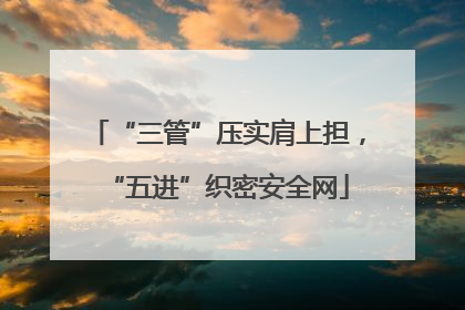 “三管”压实肩上担，“五进”织密安全网