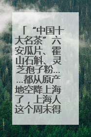 “中国十大名茶”六安瓜片、霍山石斛、灵芝孢子粉……都从原产地空降上海了，上海人这个周末得去农展中心逛逛咯～