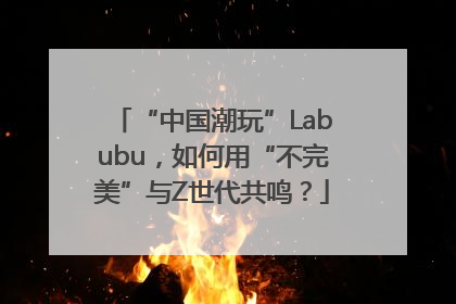 “中国潮玩”Labubu，如何用“不完美”与Z世代共鸣？