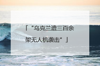 “乌克兰遭三百余架无人机袭击”