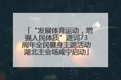 “发展体育运动，增强人民体质”题词73周年全民健身主题活动湖北主会场咸宁启动