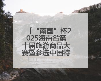 “南国”杯2025海南省第十届旅游商品大赛暨参选中国特色旅游商品大赛评选活动启幕
