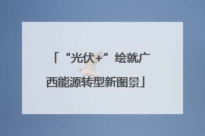 “光伏+”绘就广西能源转型新图景