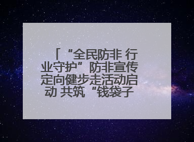“全民防非 行业守护”防非宣传定向健步走活动启动 共筑“钱袋子”安全防线
