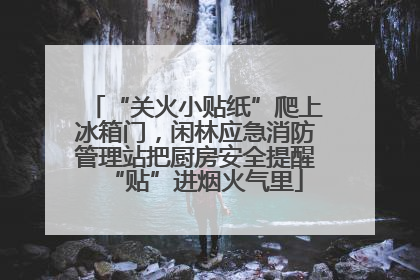 “关火小贴纸”爬上冰箱门，闲林应急消防管理站把厨房安全提醒“贴”进烟火气里