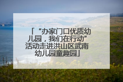 “办家门口优质幼儿园，我们在行动”活动走进洪山区武南幼儿园童趣园