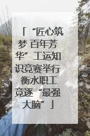 “匠心筑梦 百年芳华”工运知识竞赛举行 衡水职工竞逐“最强大脑”
