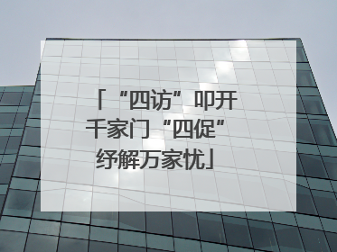 “四访”叩开千家门“四促”纾解万家忧