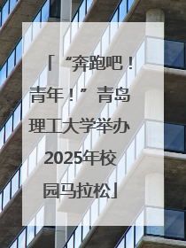 “奔跑吧！青年！”青岛理工大学举办2025年校园马拉松
