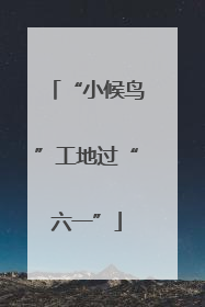 “小候鸟”工地过“六一”