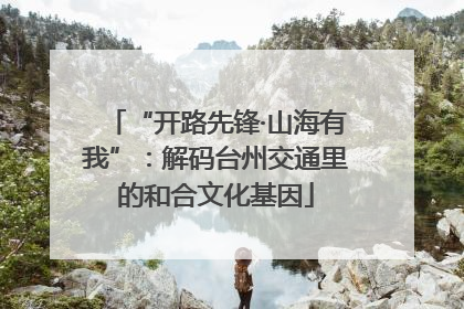 “开路先锋·山海有我”：解码台州交通里的和合文化基因