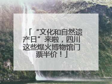 “文化和自然遗产日”来啦，四川这些爆火博物馆门票半价！