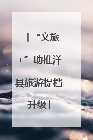 “文旅 +”助推洋县旅游提档升级