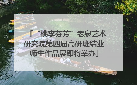 “桃李芬芳”老泉艺术研究院第四届高研班结业师生作品展即将举办