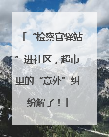 “检察官驿站”进社区，超市里的“意外”纠纷解了！