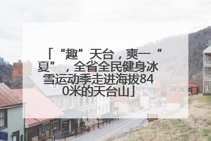 “趣”天台，爽一“夏”，全省全民健身冰雪运动季走进海拔840米的天台山
