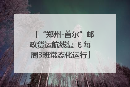 “郑州-首尔”邮政货运航线复飞 每周3班常态化运行