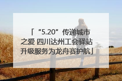 “5.20”传递城市之爱 四川达州工会驿站升级服务为龙舟赛护航