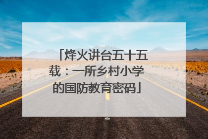烽火讲台五十五载：一所乡村小学的国防教育密码