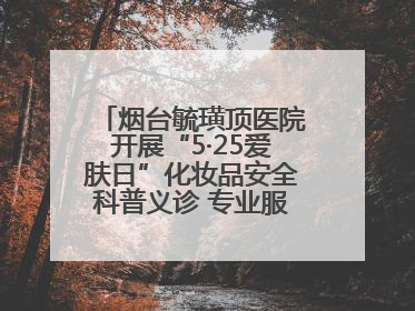 烟台毓璜顶医院开展“5·25爱肤日”化妆品安全科普义诊 专业服务惠及市民