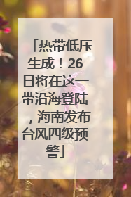 热带低压生成！26日将在这一带沿海登陆，海南发布台风四级预警