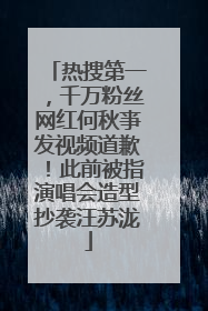 热搜第一，千万粉丝网红何秋亊发视频道歉！此前被指演唱会造型抄袭汪苏泷