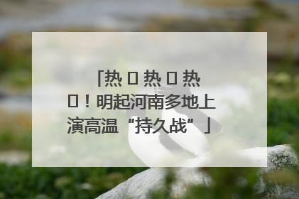 热 ҈ 热 ҈ 热 ҈！明起河南多地上演高温“持久战”