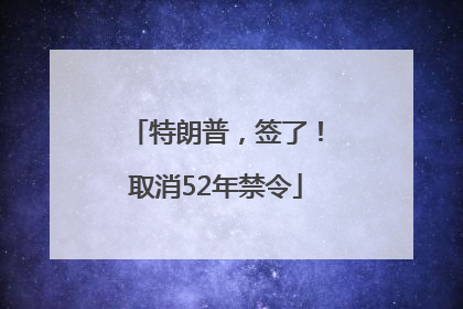 特朗普，签了！取消52年禁令