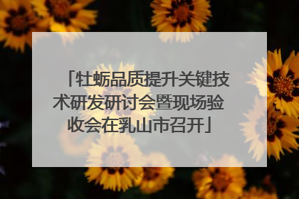 牡蛎品质提升关键技术研发研讨会暨现场验收会在乳山市召开