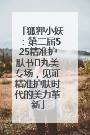 狐狸小妖：第二届525精准护肤节✖丸美专场，见证精准护肤时代的美力革新