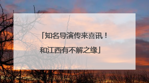 知名导演传来喜讯！和江西有不解之缘