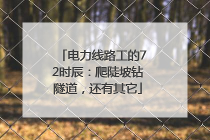 电力线路工的72时辰：爬陡坡钻隧道，还有其它