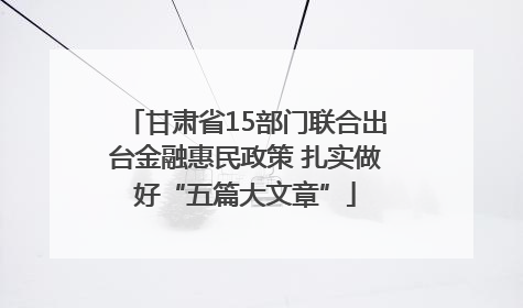 甘肃省15部门联合出台金融惠民政策 扎实做好“五篇大文章”