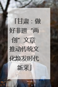 甘肃：做好非遗“两创”文章 推动传统文化焕发时代新采