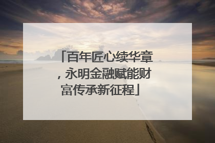 百年匠心续华章，永明金融赋能财富传承新征程