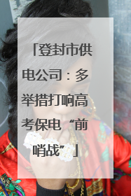 登封市供电公司：多举措打响高考保电“前哨战”
